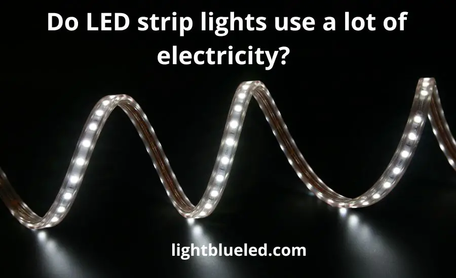 Do LED Strip Lights Use A Lot Of Electricity: Top 9 Best Tips