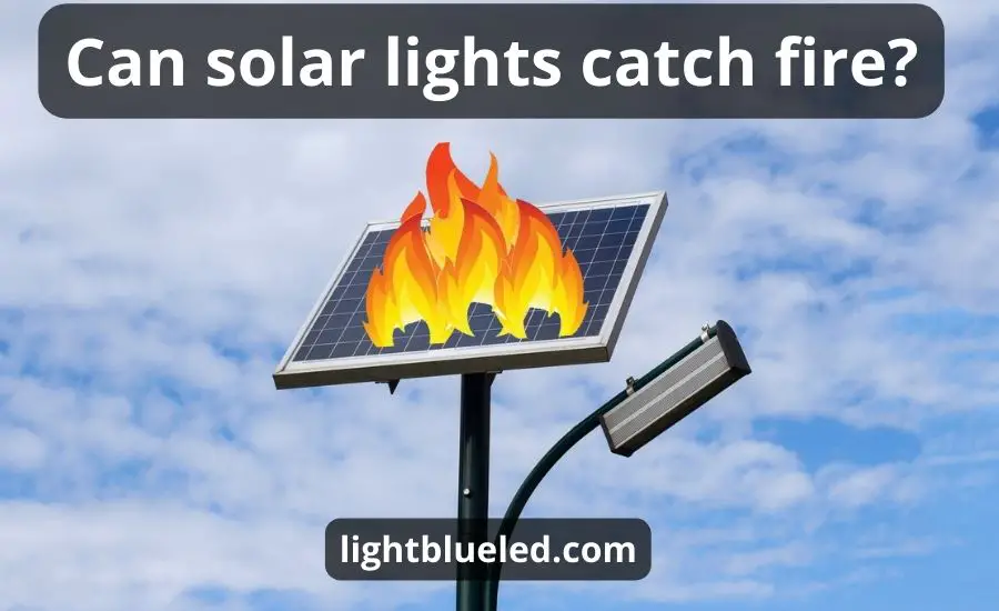 Can Solar Lights Catch Fire: Top 3 Tips & Best Guide