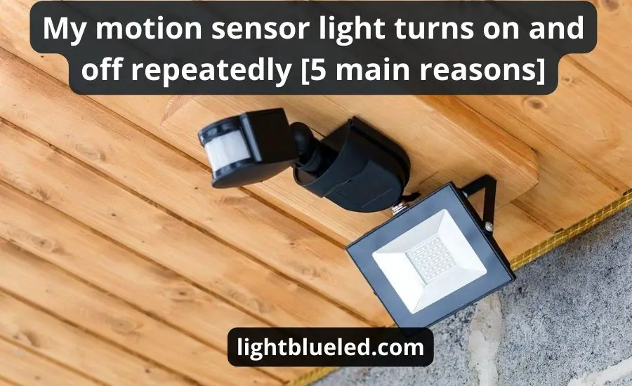 My motion sensor light turns on and off repeatedly [5 main reasons]